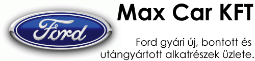 Max Car KFT - Ford alkatrsz - Ford bont - Ford bontott s j alkatrszek rtkestse - 
					Ford gyri alkatrszek - Ford alkatrszek - Minden Ford authoz bontott s j Fordalkatrsz
